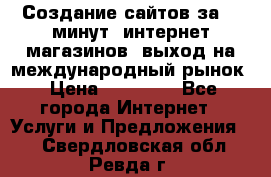 Создание сайтов за 15 минут, интернет магазинов, выход на международный рынок › Цена ­ 15 000 - Все города Интернет » Услуги и Предложения   . Свердловская обл.,Ревда г.